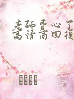 老师费心了怎么高情商回复家长