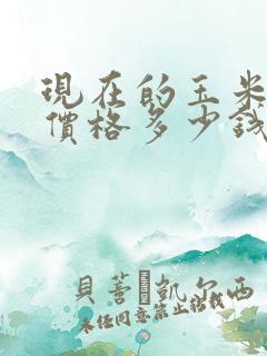 现在的玉米什么价格多少钱一斤