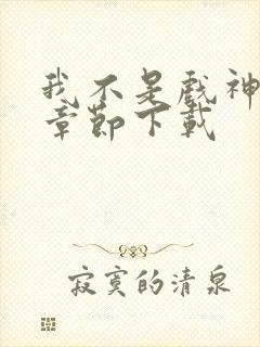 我不是戏神最新章节下载