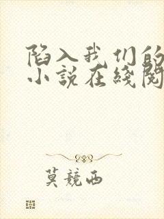 陷入我们的热恋小说在线阅读全文免费