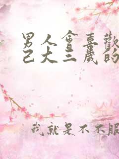 男人会喜欢比自己大三岁的女人吗