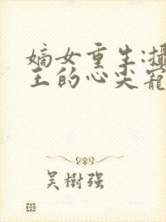 嫡女重生:摄政王的心尖宠