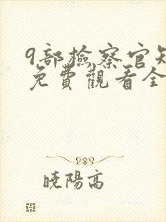 9部检察官短剧免费观看全集
