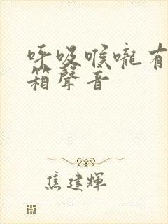 呼吸喉咙有拉风箱声音