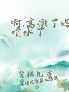 啊,高潮了嗯～喷水了