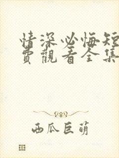 情深必悔短剧免费观看全集高清版