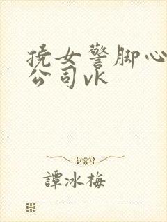 挠女警脚心tk公司vk