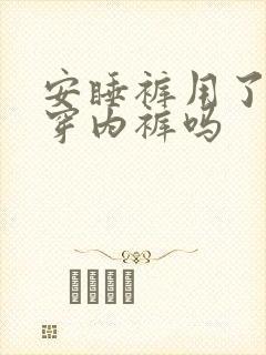 安睡裤用了还用穿内裤吗