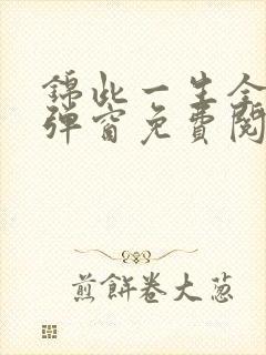 锦此一生全文无弹窗免费阅读