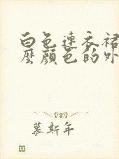 白色连衣裙搭什么颜色的外套