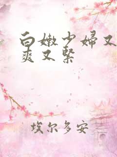 白嫩少妇又嫩又爽又紧
