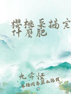 樱桃采摘完后施什么肥