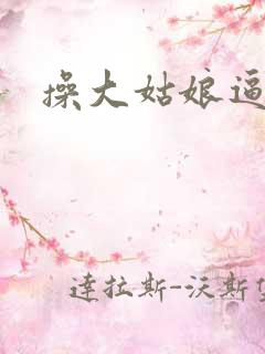 操大姑娘逼逼