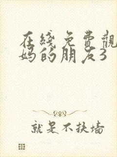 在线免费观看妈妈的朋友3