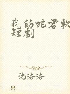 我的蛇君软又妖短剧
