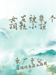 女友被几个老头调教小说