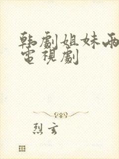 韩剧姐妹两个的电视剧