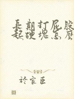 长期打屁股针引起硬块怎么办