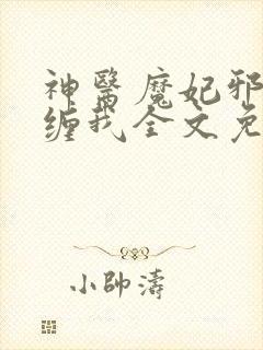 神医魔妃邪王别缠我全文免费阅读