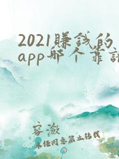 2021赚钱的app哪个靠谱赚钱还快