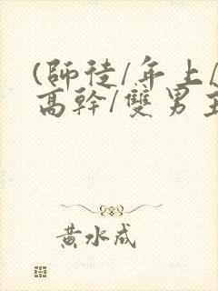 (师徒/年上/高干/双男主)h
