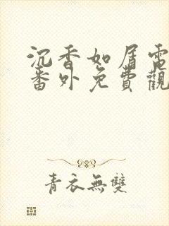 沉香如屑电视剧番外免费观看完整版