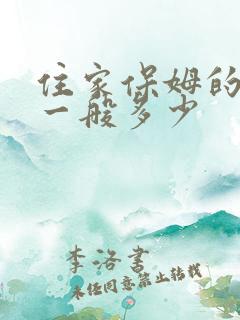 住家保姆的价钱一般多少