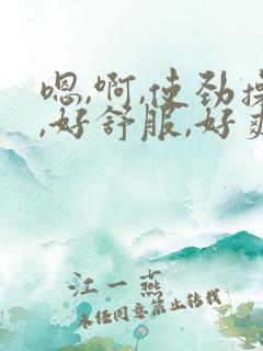 嗯,啊,使劲操,好舒服,好爽