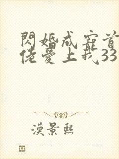 闪婚成宠首富大佬爱上我33