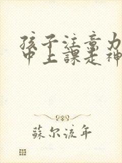 孩子注意力不集中上课走神