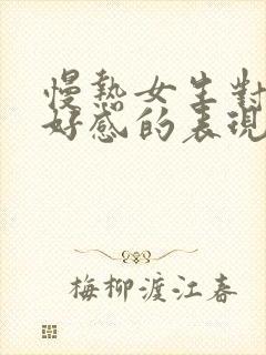慢热女生对你有好感的表现