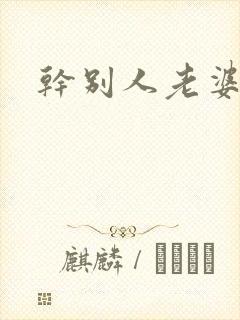 干别人老婆爽
