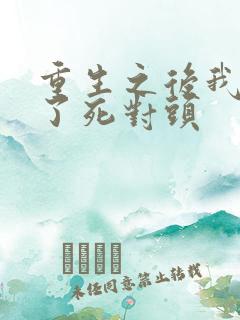 重生之后我嫁给了死对头