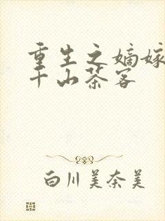 重生之嫡嫁千金千山茶客