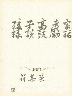 孩子高考家长怎样说鼓励话语