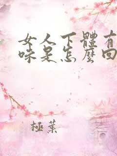女人下体有腥臭味是怎么回事