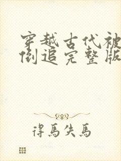 穿越古代被女帝倒追完整版