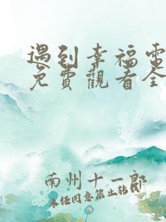 遇到幸福电视剧免费观看全集高清