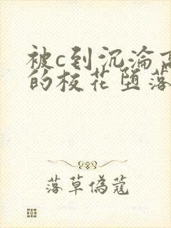 被c到沉沦高潮的校花堕落