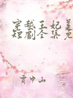 穿越王妃美又飒短剧全集免费观看