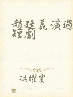 赵廷义演过哪些短剧
