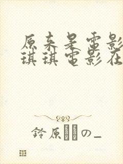 原来是电影神马琪琪电影在线观看免费