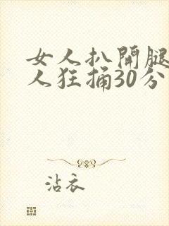 女人扒开腿让男人狂捅30分钟