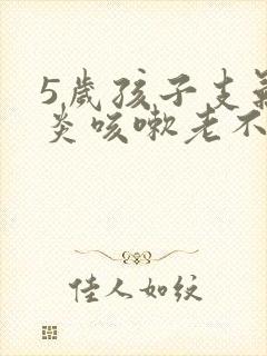 5岁孩子支气管炎咳嗽老不好怎么办