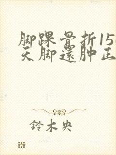 脚踝骨折150天脚还肿正常吗