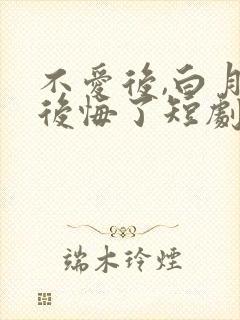不爱后,白月光后悔了短剧