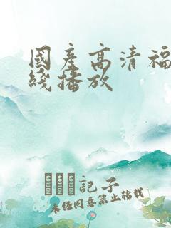 国产高清福利在线播放