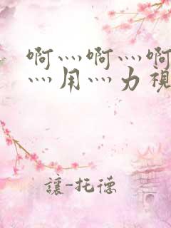 啊灬啊灬啊灬快灬用灬力视频网站
