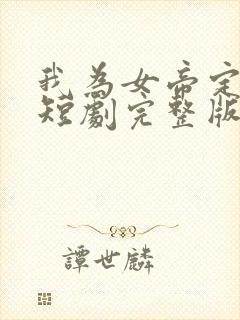 我为女帝定天下短剧完整版