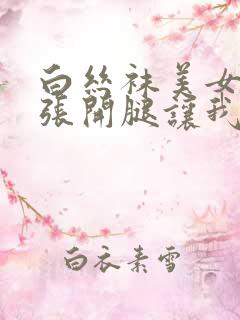 白丝袜美女校花张开腿让我
